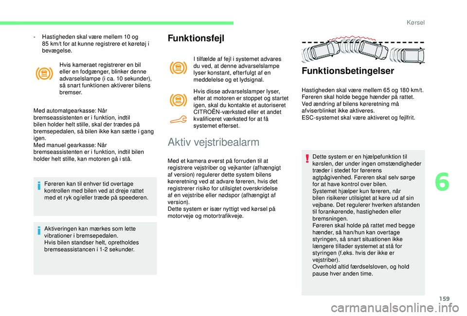 CITROEN BERLINGO VAN 2019  InstruktionsbØger (in Danish) 159
Hvis kameraet registrerer en bil 
eller en fodgænger, blinker denne 
advarselslampe (i ca. 10  sekunder), 
så snart funktionen aktiverer bilens 
bremser.
Med automatgearkasse: Når 
bremseassist