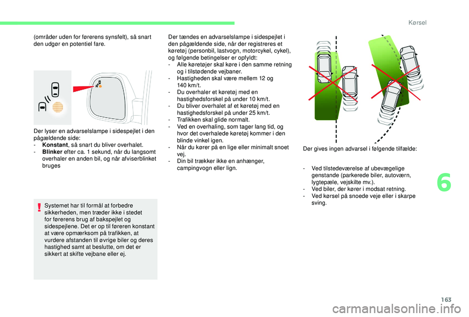 CITROEN BERLINGO VAN 2019  InstruktionsbØger (in Danish) 163
Der lyser en advarselslampe i sidespejlet i den 
pågældende side:
- 
K
 onstant , så snart du bliver overhalet.
-
 
B
 linker  efter ca. 1
  sekund, når du langsomt 
overhaler en anden bil, og