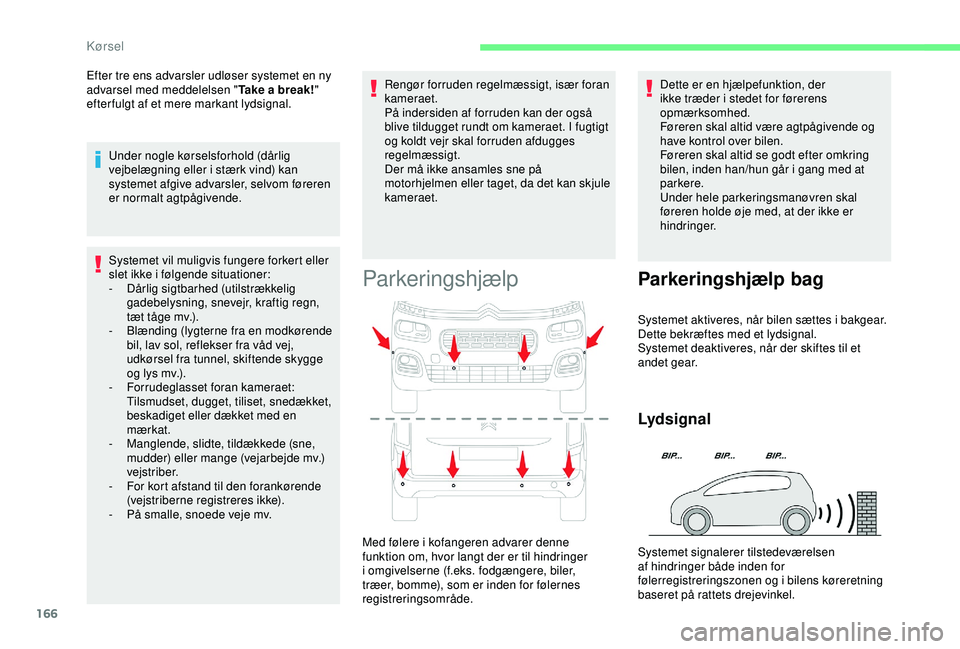 CITROEN BERLINGO VAN 2019  InstruktionsbØger (in Danish) 166
Systemet vil muligvis fungere forkert eller 
slet ikke i følgende situationer:
-
 D
årlig sigtbarhed (utilstrækkelig 
gadebelysning, snevejr, kraftig regn, 
tæt tåge mv.).
-
 B

lænding (lyg