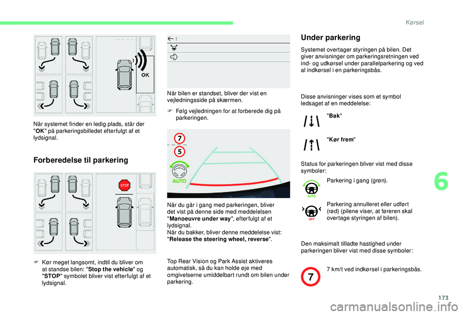 CITROEN BERLINGO VAN 2019  InstruktionsbØger (in Danish) 173
7
Når systemet finder en ledig plads, står der 
"OK " på parkeringsbilledet efterfulgt af et 
lydsignal.
Forberedelse til parkering
F Kør meget langsomt, indtil du bliver om  at stands