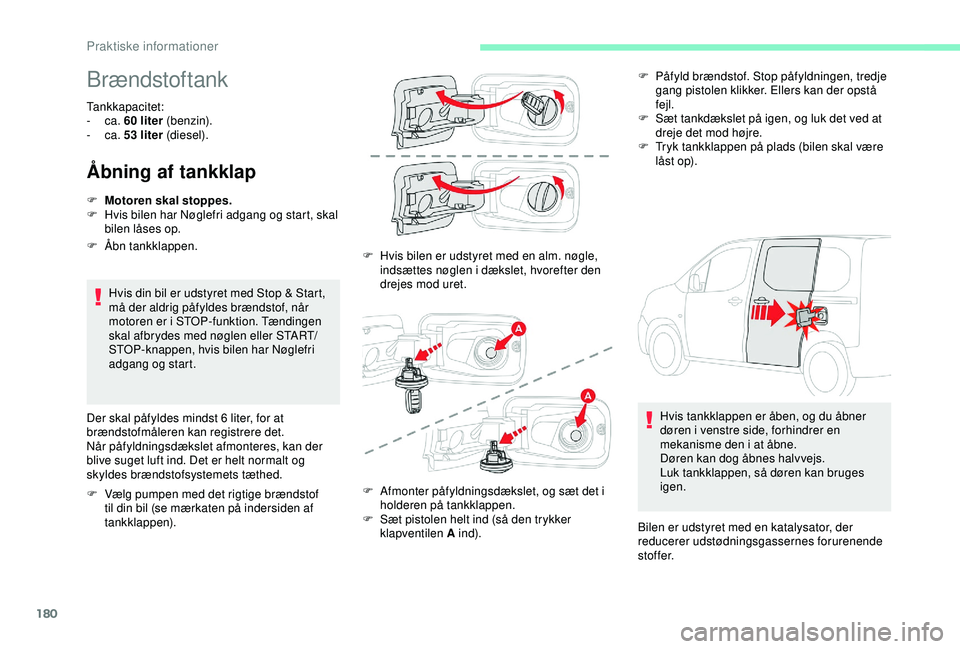 CITROEN BERLINGO VAN 2019  InstruktionsbØger (in Danish) 180
Brændstoftank
Tankkapacitet: 
-  ca.  60
  liter (benzin).
-
  ca.  53
  liter (diesel).
Åbning af tankklap
Hvis din bil er udstyret med Stop & Start, 
må der aldrig påfyldes brændstof, når 