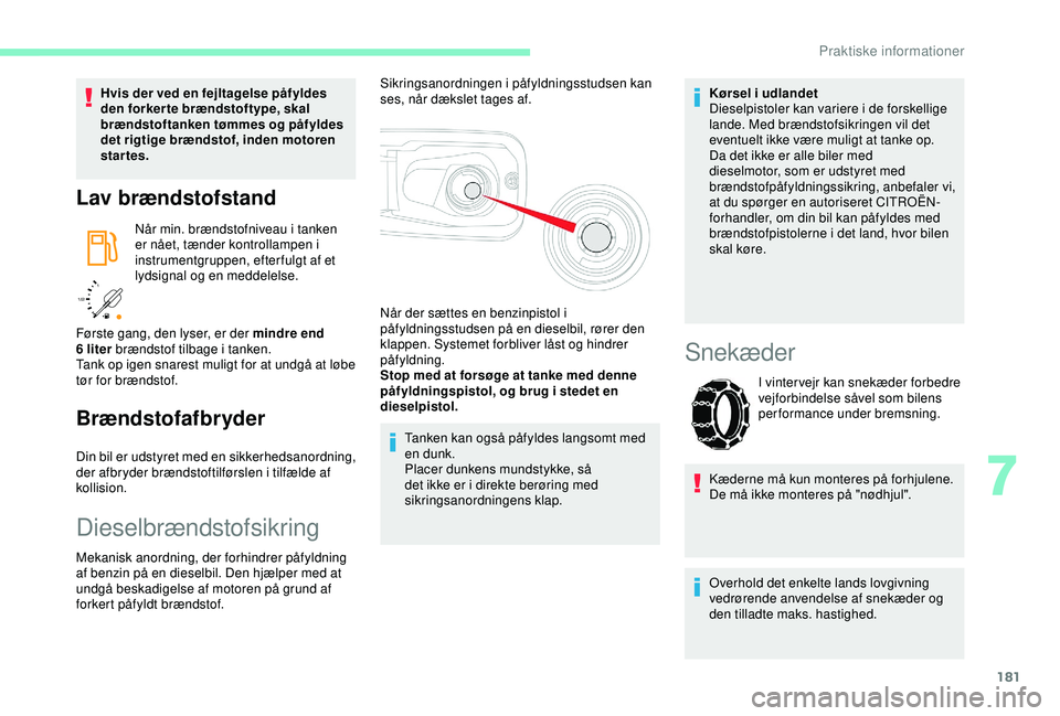 CITROEN BERLINGO VAN 2019  InstruktionsbØger (in Danish) 181
/2 
1 1
Hvis der ved en fejltagelse påfyldes 
den forker te brændstoftype, skal 
brændstoftanken tømmes og påfyldes 
det rigtige brændstof, inden motoren 
startes.
Lav brændstofstand
Når m