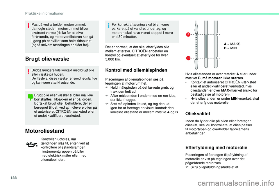 CITROEN BERLINGO VAN 2019  InstruktionsbØger (in Danish) 188
Pas på ved arbejde i motorrummet, 
da nogle steder i motorrummet bliver 
ekstremt varme (risiko for at blive 
forbrændt), og motorventilatoren kan gå 
i gang på et hvilket som helst tidspunkt 