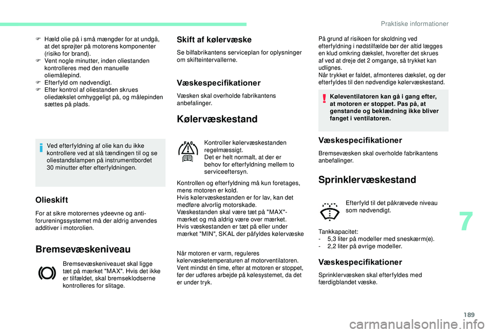 CITROEN BERLINGO VAN 2019  InstruktionsbØger (in Danish) 189
Ved efter fyldning af olie kan du ikke 
kontrollere ved at slå tændingen til og se 
oliestandslampen på instrumentbordet 
30
 
minutter efter efterfyldningen.
F
 
H
 æld olie på i små mængd