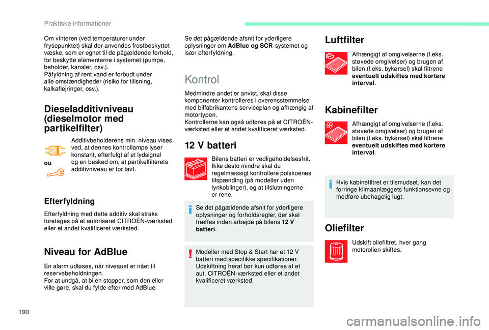 CITROEN BERLINGO VAN 2019  InstruktionsbØger (in Danish) 190
Dieseladditivniveau 
(dieselmotor med 
partikelfilter)
ouAdditivbeholderens min. niveau vises 
ved, at dennes kontrollampe lyser 
konstant, efter fulgt af et lydsignal 
og en besked om, at partike