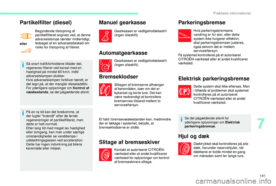 CITROEN BERLINGO VAN 2019  InstruktionsbØger (in Danish) 191
Partikelfilter (diesel)
ellerBegyndende tilstopning af 
partikelfilteret angives ved, at denne 
advarselslampe tænder midlertidigt, 
ledsaget af en advarselsbesked om 
risiko for tilstopning af f
