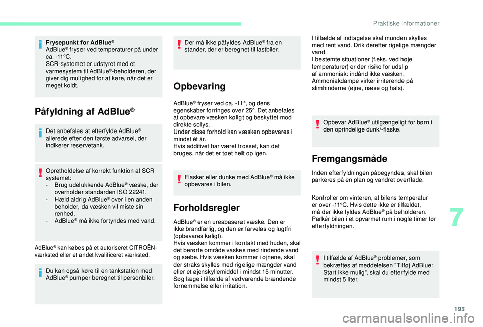 CITROEN BERLINGO VAN 2019  InstruktionsbØger (in Danish) 193
Frysepunkt for AdBlue®
AdBlue® fryser ved temperaturer på under 
c a .  -11° C .
SCR-systemet er udstyret med et 
varmesystem til AdBlue
®-beholderen, der 
giver dig mulighed for at køre, n