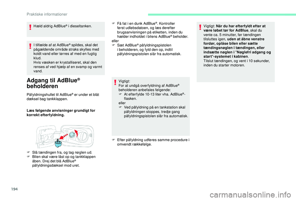 CITROEN BERLINGO VAN 2019  InstruktionsbØger (in Danish) 194
I tilfælde af at AdBlue® spildes, skal det 
pågældende område straks skylles med 
koldt vand eller tørres af med en fugtig 
klud.
Hvis væsken er krystalliseret, skal den 
renses af ved hjæ