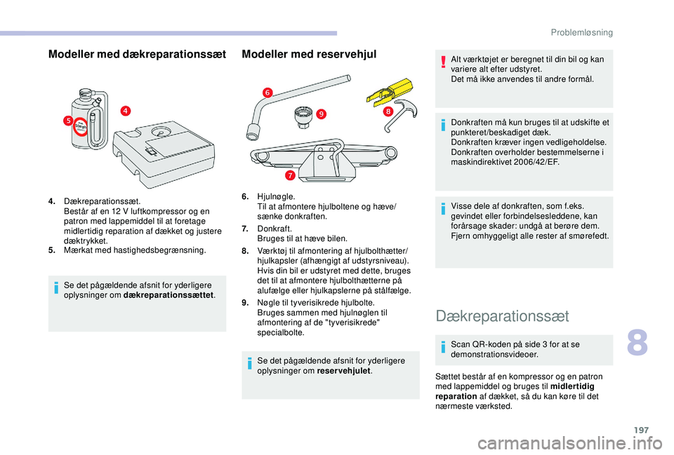 CITROEN BERLINGO VAN 2019  InstruktionsbØger (in Danish) 197
Modeller med dækreparationssæt
4.Dækreparationssæt.
Består af en 12
  V luftkompressor og en 
patron med lappemiddel til at foretage 
midlertidig reparation af dækket og justere 
dæktrykket