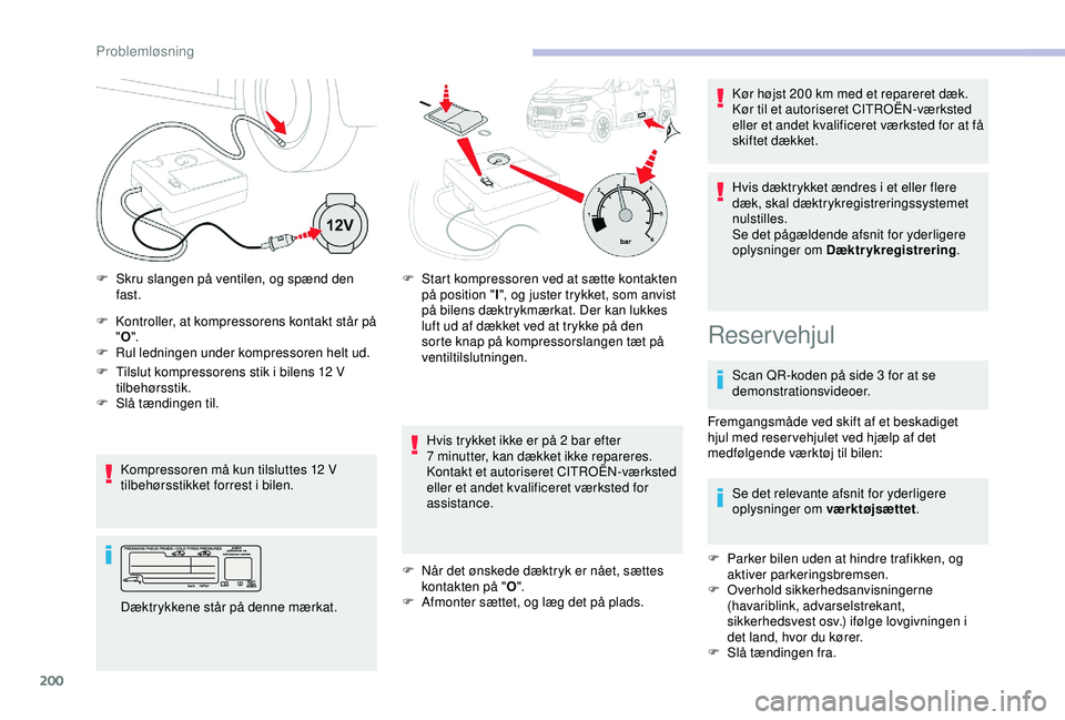 CITROEN BERLINGO VAN 2019  InstruktionsbØger (in Danish) 200
F Kontroller, at kompressorens kontakt står på "O ".
F
 
R
 ul ledningen under kompressoren helt ud.
Kompressoren må kun tilsluttes 12
  V 
tilbehørsstikket forrest i bilen.
F
 
S
 kru