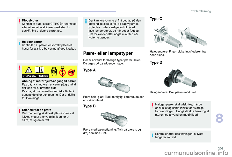 CITROEN BERLINGO VAN 2019  InstruktionsbØger (in Danish) 205
Diodelygter
Kontakt et autoriseret CITROËN-værksted 
eller et andet kvalificeret værksted for 
udskiftning af denne pæretype.
Halogenpærer
Kontrollér, at pæren er korrekt placeret i 
huset 