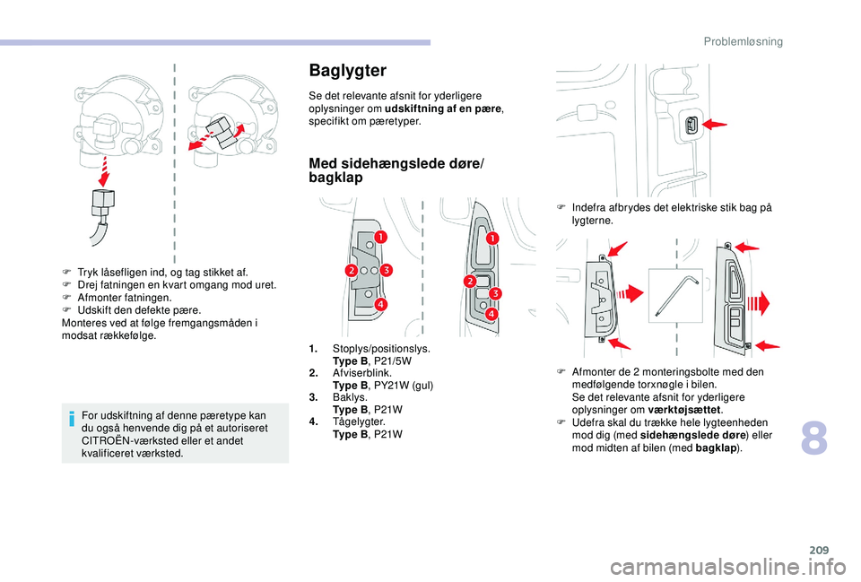 CITROEN BERLINGO VAN 2019  InstruktionsbØger (in Danish) 209
For udskiftning af denne pæretype kan 
du også henvende dig på et autoriseret 
CITROËN-værksted eller et andet 
kvalificeret værksted.
Baglygter
Se det relevante afsnit for yderligere 
oplys