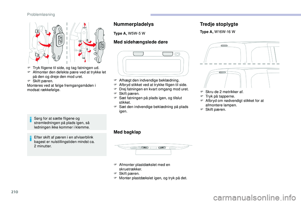 CITROEN BERLINGO VAN 2019  InstruktionsbØger (in Danish) 210
Sørg for at sætte fligene og 
strømledningen på plads igen, så 
ledningen ikke kommer i klemme.
Efter skift af pæren i en afviserblink 
bagest er nulstillingstiden mindst ca. 
2
 
minutter.

