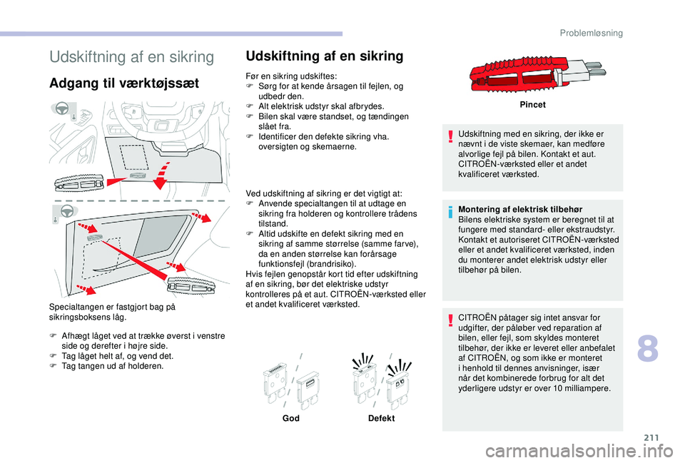 CITROEN BERLINGO VAN 2019  InstruktionsbØger (in Danish) 211
Udskiftning af en sikring
Adgang til værktøjssæt
Specialtangen er fastgjort bag på 
sikringsboksens låg.
F
 
A
 fhægt låget ved at trække øverst i venstre 
side og derefter i højre side.