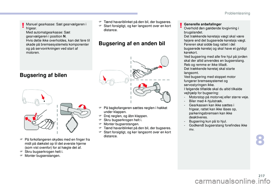 CITROEN BERLINGO VAN 2019  InstruktionsbØger (in Danish) 217
Manuel gearkasse: Sæt gear vælgeren i 
f r i g e a r.
Med automatgearkasse: Sæt 
gearvælgeren i position N.
Hvis dette ikke overholdes, kan det føre til 
skade på bremsesystemets komponenter
