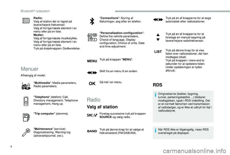 CITROEN BERLINGO VAN 2019  InstruktionsbØger (in Danish) 4
Radio:
Valg af station der er lagret på 
lavere/højere frekvenser.
Valg af forrige/næste element i en 
menu eller på en liste.
Medier:
Valg af forrige/næste musikstykke.
Valg af forrige/næste 