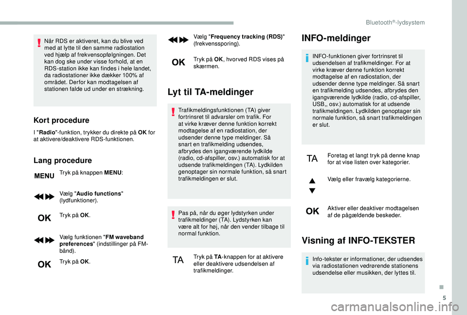 CITROEN BERLINGO VAN 2019  InstruktionsbØger (in Danish) 5
Når RDS er aktiveret, kan du blive ved 
med at lytte til den samme radiostation 
ved hjælp af frekvensopfølgningen. Det 
kan dog ske under visse forhold, at en 
RDS-station ikke kan findes i hele