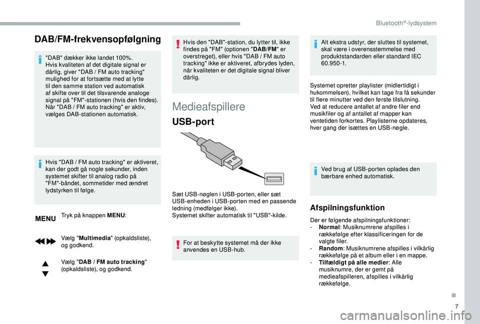 CITROEN BERLINGO VAN 2019  InstruktionsbØger (in Danish) 7
DAB/FM-frekvensopfølgning
"DAB" dækker ikke landet 100%.
Hvis kvaliteten af det digitale signal er 
dårlig, giver "DAB  /   FM auto tracking" 
mulighed for at fortsætte med at ly