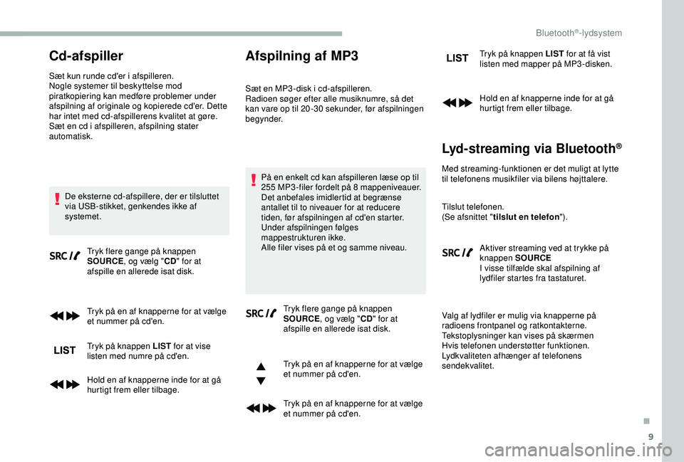 CITROEN BERLINGO VAN 2019  InstruktionsbØger (in Danish) 9
Cd-afspiller
Sæt kun runde cd'er i afspilleren.
Nogle systemer til beskyttelse mod 
piratkopiering kan medføre problemer under 
afspilning af originale og kopierede cd'er. Dette 
har intet