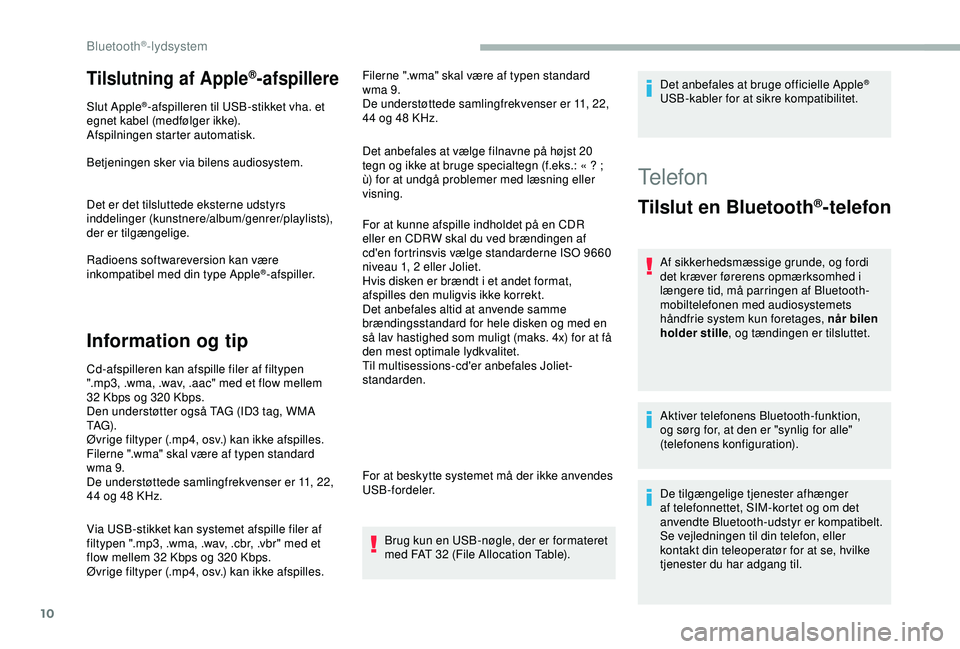 CITROEN BERLINGO VAN 2019  InstruktionsbØger (in Danish) 10
Tilslutning af Apple®-afspillere
Slut Apple®-afspilleren til USB-stikket vha. et 
egnet kabel (medfølger ikke).
Afspilningen starter automatisk.
Betjeningen sker via bilens audiosystem.
Det er d