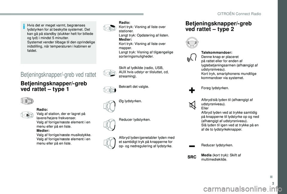 CITROEN BERLINGO VAN 2019  InstruktionsbØger (in Danish) 3
Hvis det er meget varmt, begrænses 
lydstyrken for at beskytte systemet. Det 
kan gå på standby (slukker helt for billede 
og lyd) i mindst 5  minutter.
Systemet vender tilbage til den oprindelig