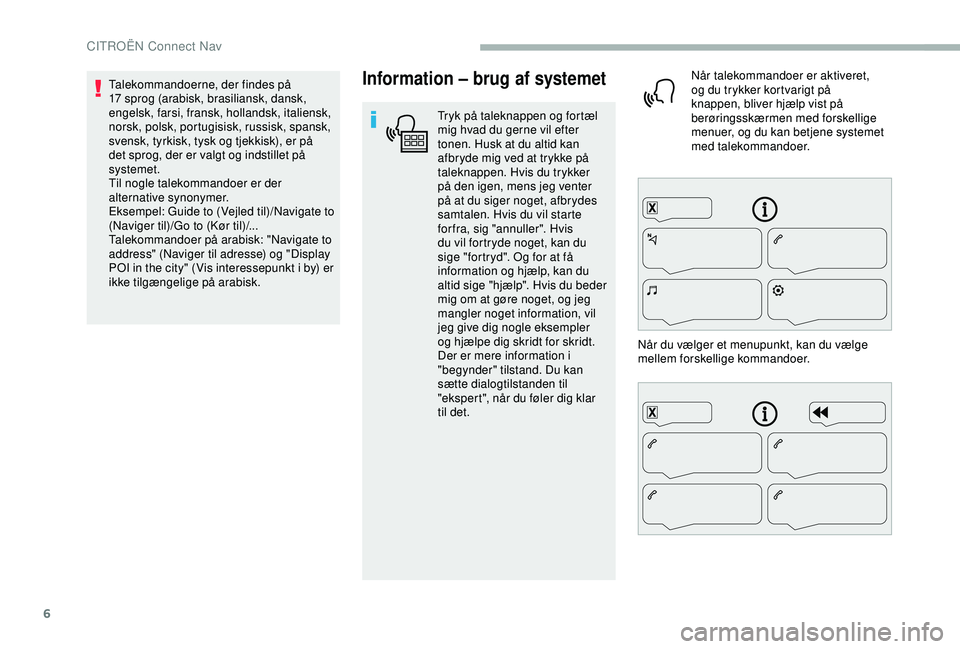 CITROEN BERLINGO VAN 2019  InstruktionsbØger (in Danish) 6
Information – brug af systemet
Tryk på taleknappen og fortæl 
mig hvad du gerne vil efter 
tonen. Husk at du altid kan 
afbryde mig ved at trykke på 
taleknappen. Hvis du trykker 
på den igen,