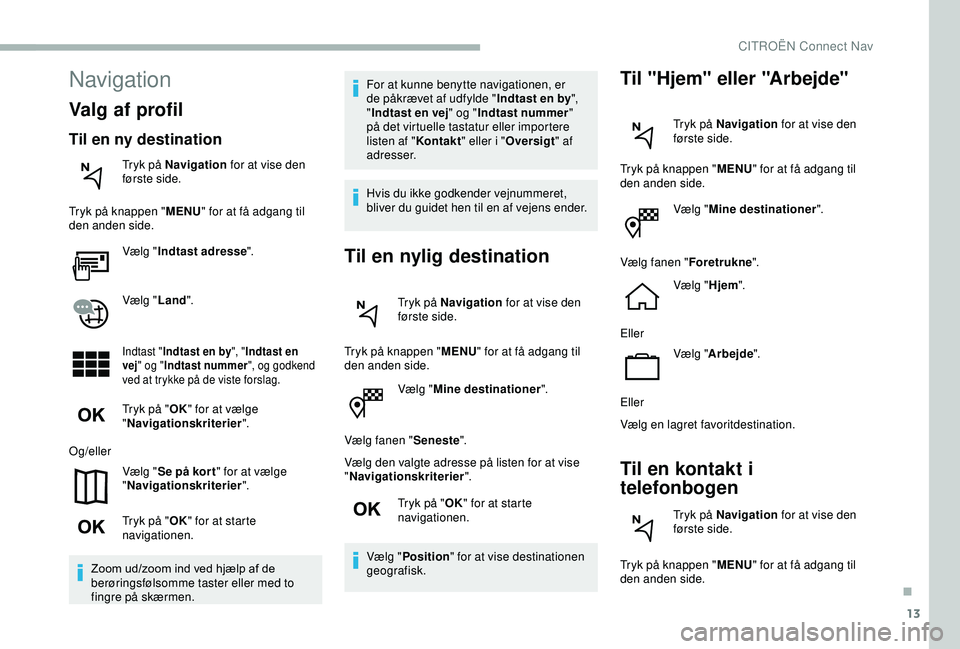 CITROEN BERLINGO VAN 2019  InstruktionsbØger (in Danish) 13
Vælg "Mine destinationer ".
Vælg fanen " Seneste".
Vælg den valgte adresse på listen for at vise 
" Navigationskriterier ".
Tryk på " OK" for at starte 
navigat