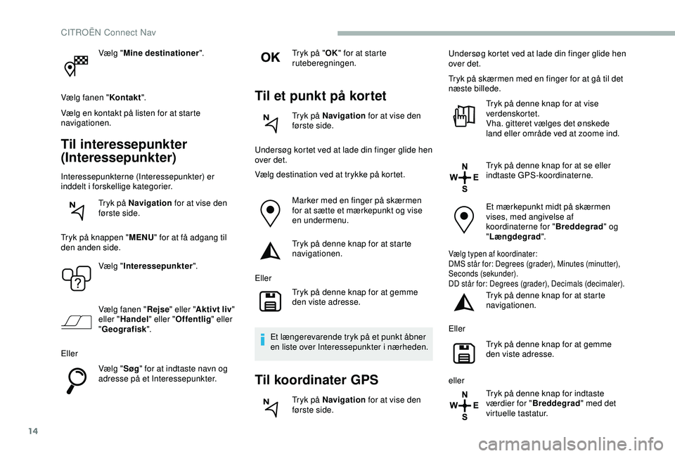 CITROEN BERLINGO VAN 2019  InstruktionsbØger (in Danish) 14
Vælg "Mine destinationer ".
Vælg fanen " Kontakt".
Vælg en kontakt på listen for at starte 
navigationen.
Til interessepunkter 
(Interessepunkter)
Interessepunkterne (Interessep