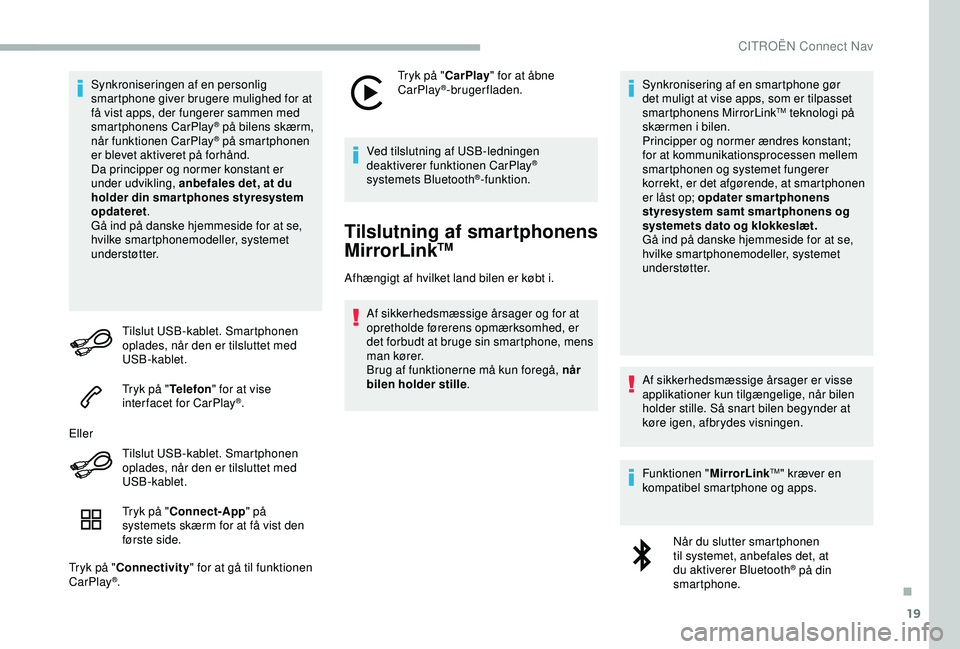 CITROEN BERLINGO VAN 2019  InstruktionsbØger (in Danish) 19
Synkroniseringen af en personlig 
smartphone giver brugere mulighed for at 
få vist apps, der fungerer sammen med 
smartphonens CarPlay
® på bilens skærm, 
når
 funktionen CarPlay® på smartp