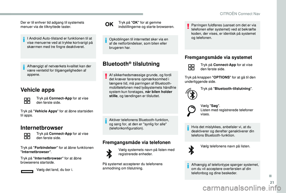 CITROEN BERLINGO VAN 2019  InstruktionsbØger (in Danish) 21
Der er til enhver tid adgang til systemets 
menuer via de tilknyttede taster.I Android Auto-tilstand er funktionen til at 
vise menuerne ved at trykke kortvarigt på 
skærmen med tre fingre deakti
