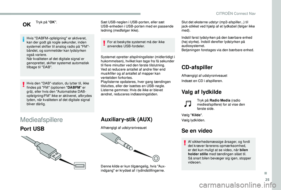 CITROEN BERLINGO VAN 2019  InstruktionsbØger (in Danish) 25
Tryk på "OK".
Hvis "DABFM-opfølgning" er aktiveret, 
kan der godt gå nogle sekunder, inden 
systemet skifter til analog radio på "FM"-
båndet, og sommetider kan lydstyr