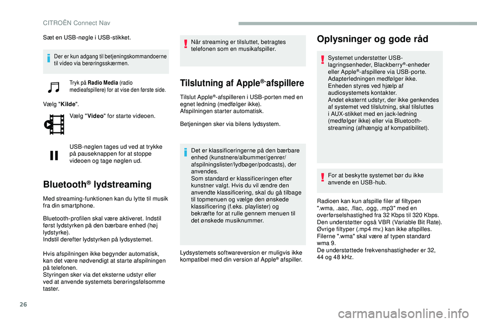 CITROEN BERLINGO VAN 2019  InstruktionsbØger (in Danish) 26
Sæt en USB-nøgle i USB-stikket.
Der er kun adgang til betjeningskommandoerne 
til video via berøringsskærmen.
Tryk på Radio Media (radio 
medieafspillere) for at vise den første side.
Vælg &