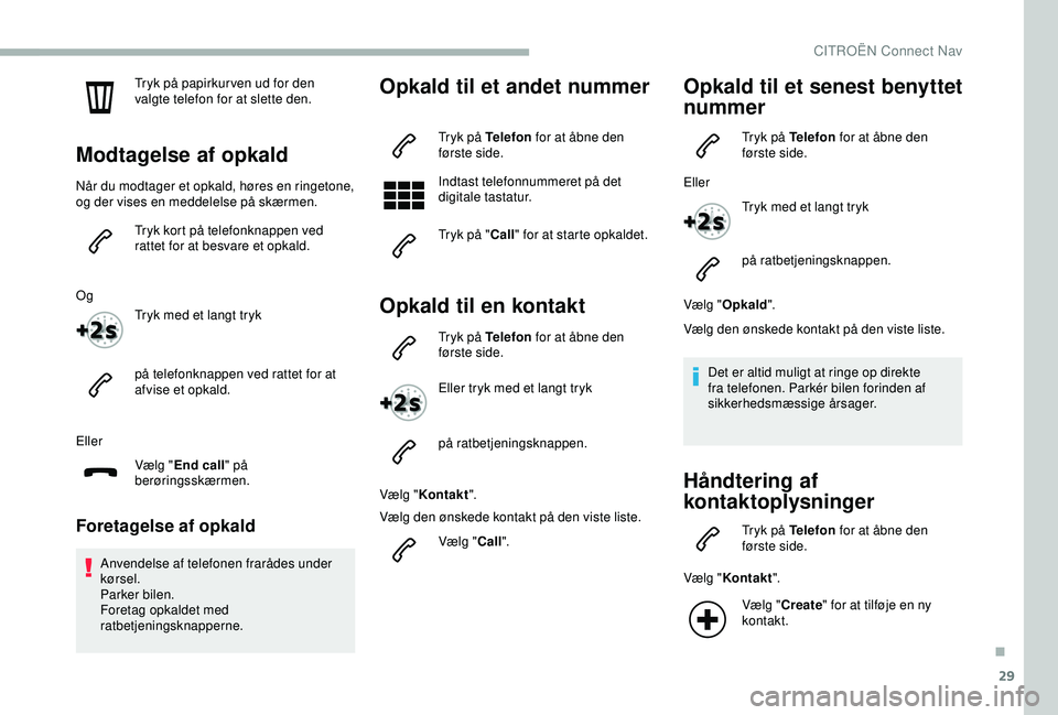 CITROEN BERLINGO VAN 2019  InstruktionsbØger (in Danish) 29
Tryk på papirkur ven ud for den 
valgte telefon for at slette den.
Modtagelse af opkald
Når du modtager et opkald, høres en ringetone, 
og der vises en meddelelse på skærmen.Tryk kort på tele