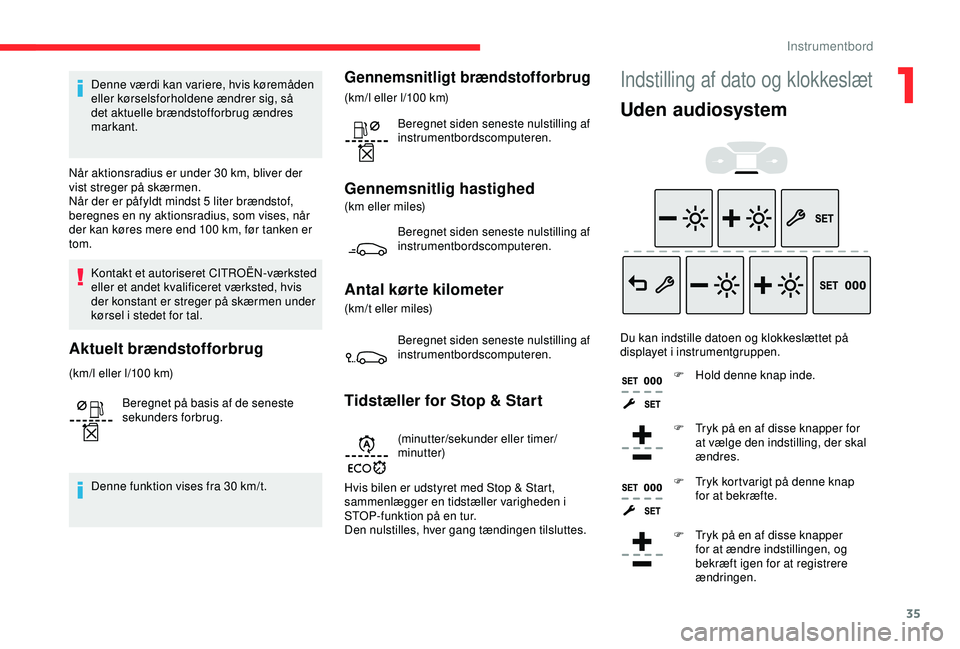 CITROEN BERLINGO VAN 2019  InstruktionsbØger (in Danish) 35
Denne værdi kan variere, hvis køremåden 
eller kørselsforholdene ændrer sig, så 
det aktuelle brændstofforbrug ændres 
markant.
Når aktionsradius er under 30
  km, bliver der 
vist streger