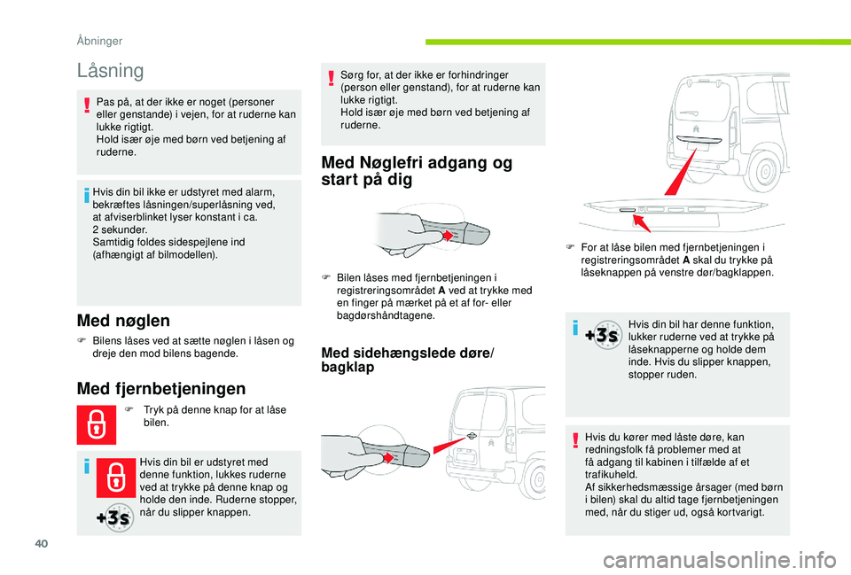 CITROEN BERLINGO VAN 2019  InstruktionsbØger (in Danish) 40
Låsning
Med nøglen
Hvis din bil ikke er udstyret med alarm, 
bekræftes låsningen/superlåsning ved, 
at afviserblinket lyser konstant i ca. 
2
 
sekunder.
Samtidig foldes sidespejlene ind 
(afh