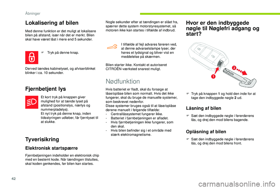 CITROEN BERLINGO VAN 2019  InstruktionsbØger (in Danish) 42
Lokalisering af bilen
Med denne funktion er det muligt at lokalisere 
bilen på afstand, især når det er mørkt. Bilen 
skal have været låst i mere end 5  sekunder.
Fjernbetjent lys
Et kort try