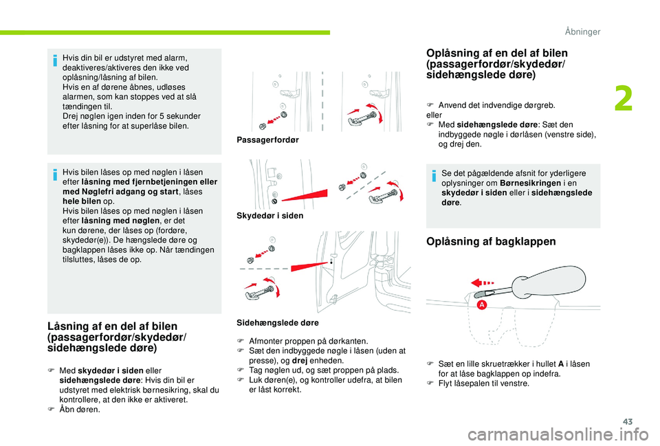 CITROEN BERLINGO VAN 2019  InstruktionsbØger (in Danish) 43
Hvis din bil er udstyret med alarm, 
deaktiveres/aktiveres den ikke ved 
oplåsning/låsning af bilen.
Hvis en af dørene åbnes, udløses 
alarmen, som kan stoppes ved at slå 
tændingen til.
Dre