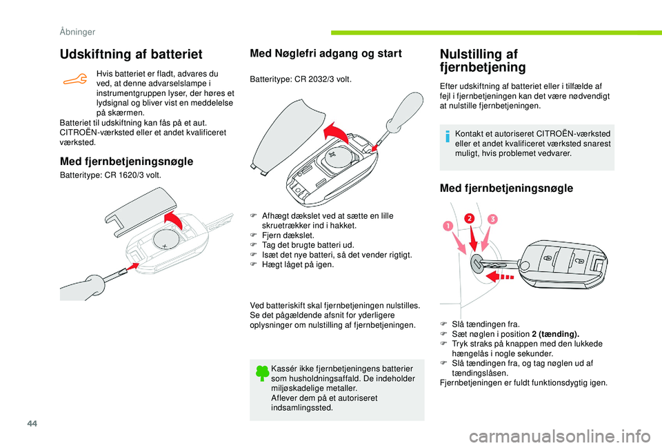 CITROEN BERLINGO VAN 2019  InstruktionsbØger (in Danish) 44
Udskiftning af batteriet
Hvis batteriet er fladt, advares du 
ved, at denne advarselslampe i 
instrumentgruppen lyser, der høres et 
lydsignal og bliver vist en meddelelse 
på skærmen.
Batteriet