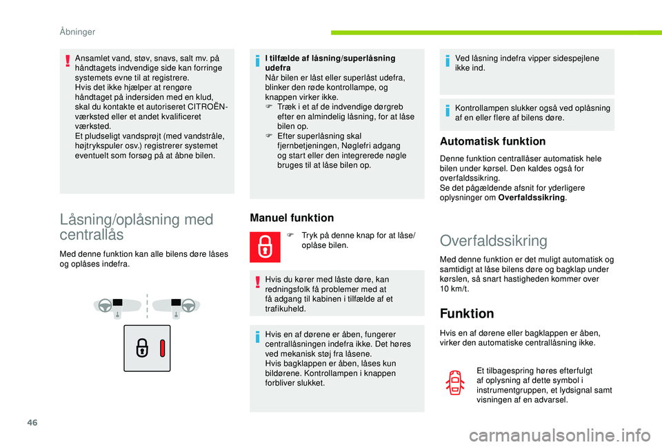 CITROEN BERLINGO VAN 2019  InstruktionsbØger (in Danish) 46
Ansamlet vand, støv, snavs, salt mv. på 
håndtagets indvendige side kan forringe 
systemets evne til at registrere.
Hvis det ikke hjælper at rengøre 
håndtaget på indersiden med en klud, 
sk