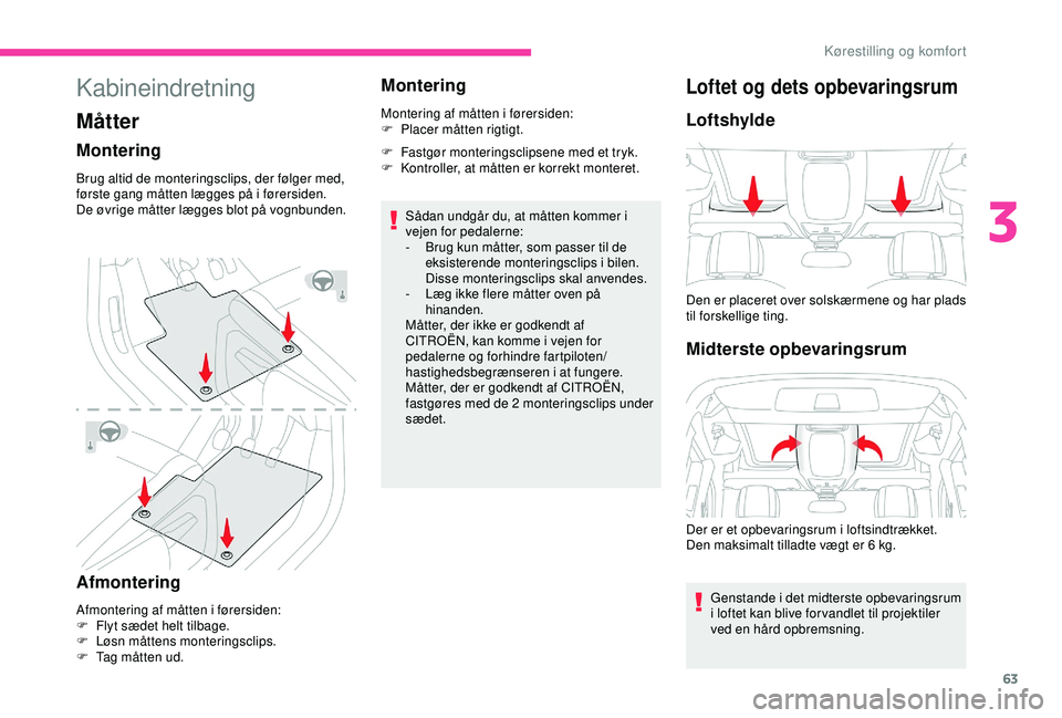 CITROEN BERLINGO VAN 2019  InstruktionsbØger (in Danish) 63
Kabineindretning
Måtter
Montering
Brug altid de monteringsclips, der følger med, 
første gang måtten lægges på i førersiden.
De øvrige måtter lægges blot på vognbunden.
Afmontering
Afmon