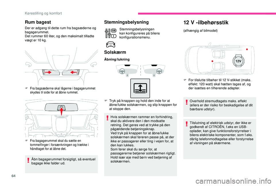 CITROEN BERLINGO VAN 2019  InstruktionsbØger (in Danish) 64
Rum bagest
Der er adgang til dette rum fra bagsæderne og 
bagagerummet.
Det rummer 60  liter, og den maksimalt tilladte 
vægt er 10
  kg.
Åbn bagagerummet forsigtigt, så eventuel 
bagage ikke f