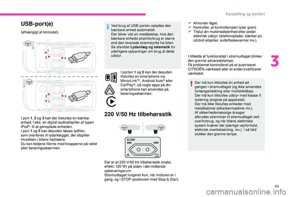 CITROEN BERLINGO VAN 2019  InstruktionsbØger (in Danish) 65
AC 220V
50Hz120W
USB- por t(e)
(afhængigt af bilmodel).
I port 1, 2 og 3 kan der tilsluttes en bærbar 
enhed, f.eks. en digital audioafspiller af typen 
iPod
®, til at genoplade enheden.
I port 