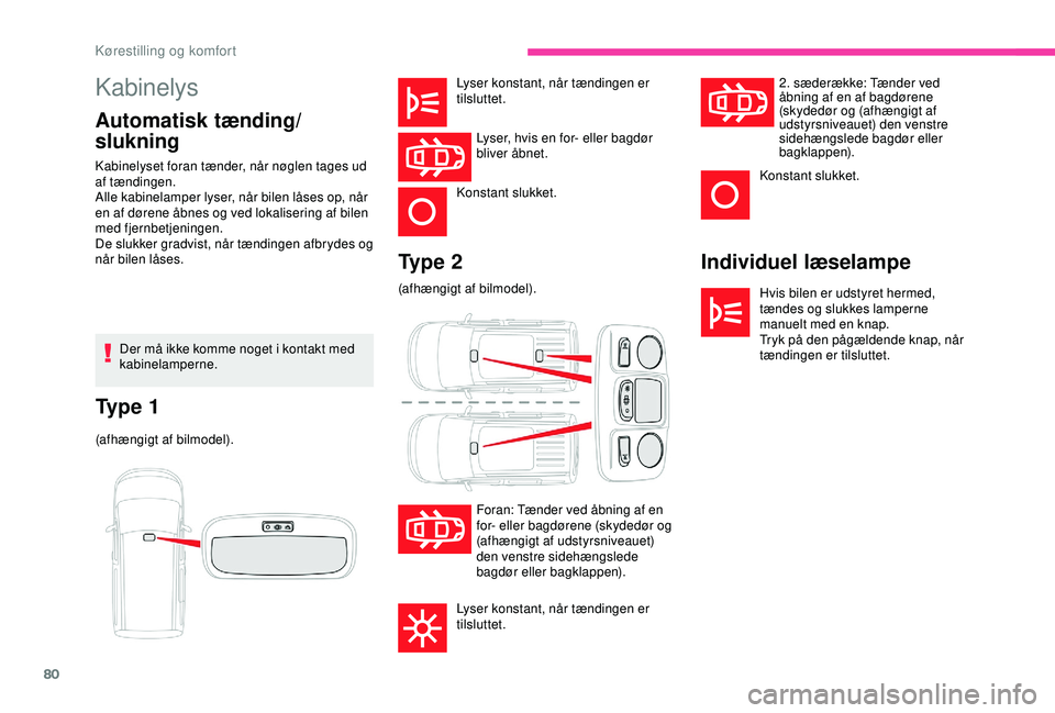 CITROEN BERLINGO VAN 2019  InstruktionsbØger (in Danish) 80
Kabinelys
Automatisk tænding/
slukningIndividuel læselampe
Hvis bilen er udstyret hermed, 
tændes og slukkes lamperne 
manuelt med en knap.
Tryk på den pågældende knap, når 
tændingen er ti