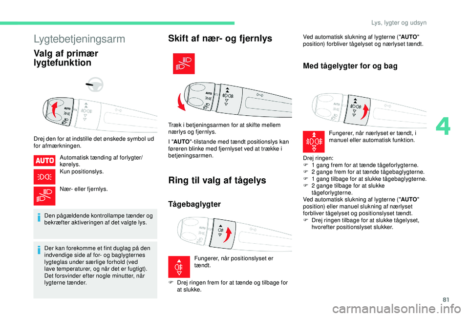 CITROEN BERLINGO VAN 2019  InstruktionsbØger (in Danish) 81
Lygtebetjeningsarm
Valg af primær 
lygtefunktion
Drej den for at indstille det ønskede symbol ud 
for afmærkningen.Automatisk tænding af forlygter/
kørelys.
Kun positionslys.
Nær- eller fjern