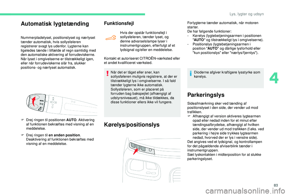 CITROEN BERLINGO VAN 2019  InstruktionsbØger (in Danish) 83
F Drej ringen til en anden position. 
Deaktivering af funktionen bekræftes med 
visning af en meddelelse.
Funktionsfejl
Hvis der opstår funktionsfejl i 
sollysføleren, tænder lyset, og 
denne a
