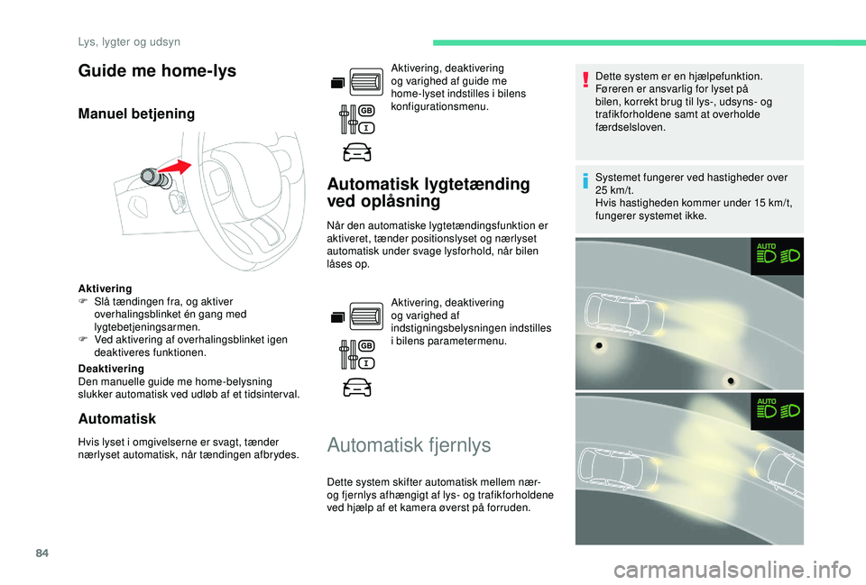 CITROEN BERLINGO VAN 2019  InstruktionsbØger (in Danish) 84
Guide me home-lys
Manuel betjening
Aktivering
F S lå tændingen fra, og aktiver 
overhalingsblinket én gang med 
lygtebetjeningsarmen.
F
 
V
 ed aktivering af overhalingsblinket igen 
deaktiveres