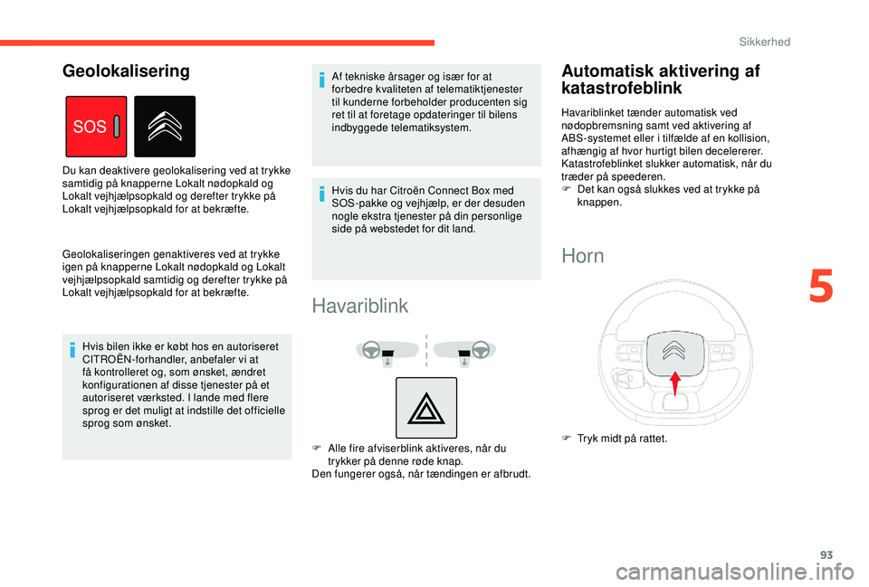 CITROEN BERLINGO VAN 2019  InstruktionsbØger (in Danish) 93
Geolokaliseringen genaktiveres ved at trykke 
igen på knapperne Lokalt nødopkald og Lokalt 
vejhjælpsopkald samtidig og derefter trykke på 
Lokalt vejhjælpsopkald for at bekræfte.Hvis bilen i
