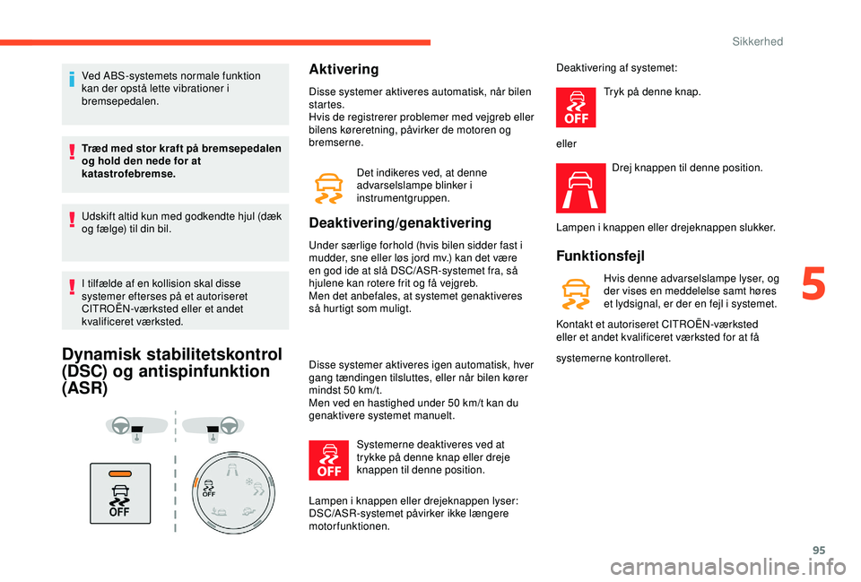 CITROEN BERLINGO VAN 2019  InstruktionsbØger (in Danish) 95
Ved ABS-systemets normale funktion 
kan der opstå lette vibrationer i 
bremsepedalen.
Træd med stor kraft på bremsepedalen 
og hold den nede for at 
katastrofebremse.
Udskift altid kun med godke