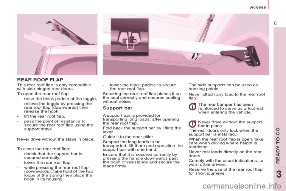 Citroen BERLINGO 2015.5 2.G Owners Guide 25
Access
Berlingo-2-VU_en_Chap03_Pret-a-partir_ed02-2015
REAR ROOF FLAP
Support bar
a support bar is provided for 
transporting long loads, after opening 
the rear roof flap.
Fold back the support ba