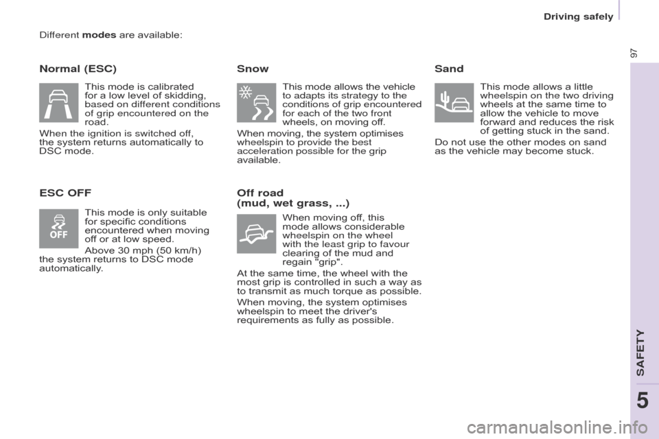 Citroen BERLINGO 2015.5 2.G Owners Manual 97
Driving safely
Berlingo-2-VU_en_Chap05_Securite_ed02-2015
different modes are available:
Normal (ESC)
ESC OFFSnow
This mode allows the vehicle
to adapts its strategy to the
conditions of grip enc Citroen BERLINGO 2015.5 2.G Owners Manual 97
Driving safely
Berlingo-2-VU_en_Chap05_Securite_ed02-2015
different modes are available:
Normal (ESC)
ESC OFFSnow
This mode allows the vehicle
to adapts its strategy to the
conditions of grip enc
